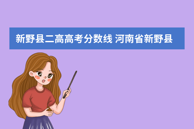 新野县二高高考分数线 河南省新野县二高录取分数线是多少？